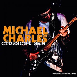 Michael Charles - Crosscut Saw - Under The Covers: Disc Three